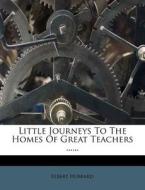 Little Journeys To The Homes Of Great Teachers ...... di Elbert Hubbard edito da Nabu Press