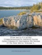 D'Un Siecle L'Autre: Correspondances in Dites Entre Gens Connus Et Inconnus Du Xxviiie Et Du Xixe Si Cle, Volume 1... di John-Barth Lemy-Gaifre Galiffe edito da Nabu Press