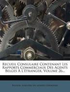 Recueil Consulaire Contenant Les Rapports Commerciaux Des Agents Belges A L'Etranger, Volume 26... edito da Nabu Press