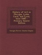 History of Art in Phrygia, Lydia, Caria, and Lycia, Issue 5480 - Primary Source Edition di Georges Perrot, Charles Chipiez edito da Nabu Press