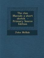 The Clan Macnab; A Short Sketch di John McNab edito da Nabu Press
