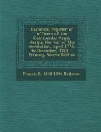 Historical Register of Officers of the Continental Army During the War of the Revolution, April 1775, to December, 1783 - Primary Source Edition di Francis Bernard Heitman edito da Nabu Press