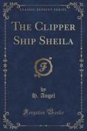 The Clipper Ship Sheila (classic Reprint) di H Angel edito da Forgotten Books