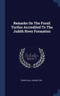 Remarks On The Fossil Turtles Accredited To The Judith River Formation di Frank Hall Knowlton edito da Sagwan Press