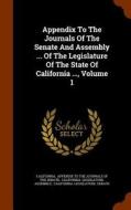 Appendix To The Journals Of The Senate And Assembly ... Of The Legislature Of The State Of California ..., Volume 1 edito da Arkose Press