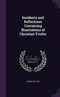 Incidents And Reflections Containing Illustrations Of Christian Truths di Joseph Walton edito da Palala Press