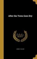 AFTER THE TOWN GOES DRY di Henry C. Taylor edito da WENTWORTH PR