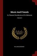 Music and Friends: Or, Pleasant Recollections of a Dilettante; Volume 2 di William Gardiner edito da CHIZINE PUBN