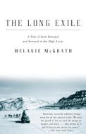 The Long Exile: A Tale of Inuit Betrayal and Survival in the High Arctic di Melanie McGrath edito da KNOPF