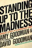 Standing Up to the Madness: Ordinary Heroes in Extraordinary Times di Amy Goodman, David Goodman edito da Hyperion Books