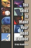 Ten Tales To Make Your Head Explode di Craig Rondinone edito da America Star Books