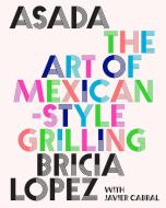 Asada: The Art of Mexican-Style Grilling di Bricia Lopez, Javier Cabral edito da ABRAMS