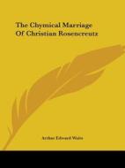 The Chymical Marriage Of Christian Rosencreutz di Arthur Edward Waite edito da Kessinger Publishing, Llc