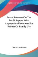 Seven Sermons On The Lord's Supper With Appropriate Devotions For Private Or Family Use di Charles Girdlestone edito da Kessinger Publishing, Llc