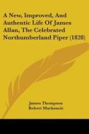 A New, Improved, And Authentic Life Of James Allan, The Celebrated Northumberland Piper (1828) di James Thompson edito da Kessinger Publishing, Llc