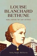 Louise Blanchard Bethune: Every Woman Her Own Architect di Kelly Hayes McAlonie edito da EXCELSIOR ED