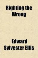 Righting The Wrong di Edward Sylvester Ellis edito da General Books Llc