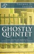 Ghostly Quintet: Five Tales of Ghosts, Apparitions, and the Beyond di Thomas D. Taylor edito da Createspace