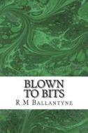 Blown to Bits di Robert Michael Ballantyne, R. M. Ballantyne edito da Createspace