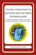 The Best Ever Guide to Getting Out of Debt for Bricklayers: Hundreds of Ways to Ditch Your Debt, Manage Your Money and Fix Your Finances di Mark Geoffrey Young edito da Createspace