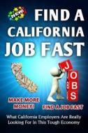 Find a California Job Fast: What California Employers Are Really Looking for in This Tough Economy di Nick Vulich edito da Createspace