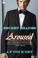 Secret Shades Aroused Book 1: Aroused di A. P. Von K'Ory edito da Createspace