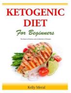The Ketogenic Diet for Beginners: The Basics of Ketosis and a Collection of Recipes di Kelly Meral edito da Createspace