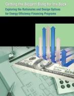 Getting the Biggest Bang for the Buck: Exploring the Rationales and Design Options for Energy Efficiency Financing Programs di U. S. Department of Energy edito da Createspace