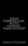 John Torrington, Petty Officer, Talks to God di James a. Carter edito da Createspace