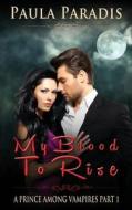 My Blood to Rise (a Prince Among Vampires, Part 1) di Paula Paradis edito da Createspace