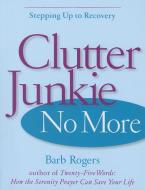 Clutter Junkie No More: Stepping Up to Recovery di Barb Rogers edito da CONARI PR