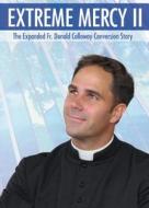 Extreme Mercy II: The Expanded Fr. Donald Calloway Conversion Story di Donald Calloway edito da Marian Press
