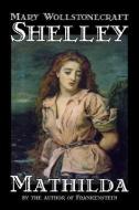 Mathilda by Mary Wollstonecraft Shelley, Fiction, Classics di Mary Wollstonecraft Shelley edito da ALAN RODGERS BOOKS