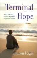 Terminal Hope: What Cancer Taught Me about Living and Dying di Sharon Eagle edito da SHE WRITES PR