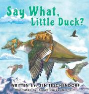 Say What, Little Duck? di Jen Teschendorf edito da TWO HARBORS PR