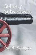 SOLITARY SUBVERSIVES di Ralph D. Sawyer edito da INDEPENDENTLY PUBLISHED