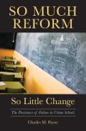 So Much Reform, So Little Change di Charles M. Payne edito da Harvard Education Press