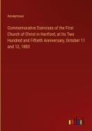 Commemorative Exercises of the First Church of Christ in Hartford, at Its Two Hundred and Fiftieth Anniversary, October 11 and 12, 1883 di Anonymous edito da Outlook Verlag