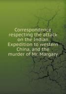 Correspondence Respecting The Attack On The Indian Expedition To Western China, And The Murder Of Mr. Margary di Great Britain Foreign Office edito da Book On Demand Ltd.