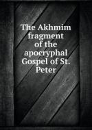 The Akhmim Fragment Of The Apocryphal Gospel Of St. Peter di Henry Barclay Swete edito da Book On Demand Ltd.