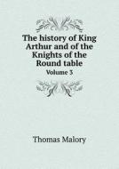 The History Of King Arthur And Of The Knights Of The Round Table Volume 3 di Sir Thomas Malory edito da Book On Demand Ltd.