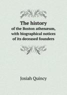 The History Of The Boston Athenaeum, With Biographical Notices Of Its Deceased Founders di Josiah Quincy edito da Book On Demand Ltd.