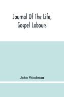 Journal Of The Life, Gospel Labours, And Christian Experiences Of That Faithful Minister Of Jesus Christ John Woolman Late Of Mount Holly, In The Prov di Woolman John Woolman edito da Alpha Editions