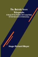 The British State Telegraphs; A Study of the Problem of a Large Body of Civil Servants in a Democracy di Hugo Richard Meyer edito da Alpha Editions