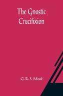 The Gnostic Crucifixion di G. R. S. Mead edito da Alpha Editions