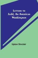 Letters to Judd, an American Workingman di Upton Sinclair edito da Alpha Editions