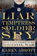 Liar, Temptress, Soldier, Spy: Four Women Undercover in the Civil War di Karen Abbott edito da HARPERCOLLINS