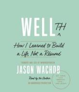 Wellth: How I Learned to Build a Life, Not a Resume di Jason Wachob edito da Random House Audio Publishing Group