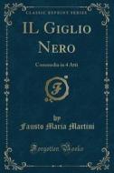 Il Giglio Nero: Commedia in 4 Atti (Classic Reprint) di Fausto Maria Martini edito da Forgotten Books