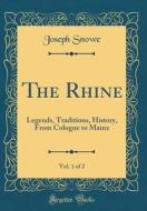 The Rhine, Vol. 1 of 2: Legends, Traditions, History, from Cologne to Mainz (Classic Reprint) di Joseph Snowe edito da Forgotten Books